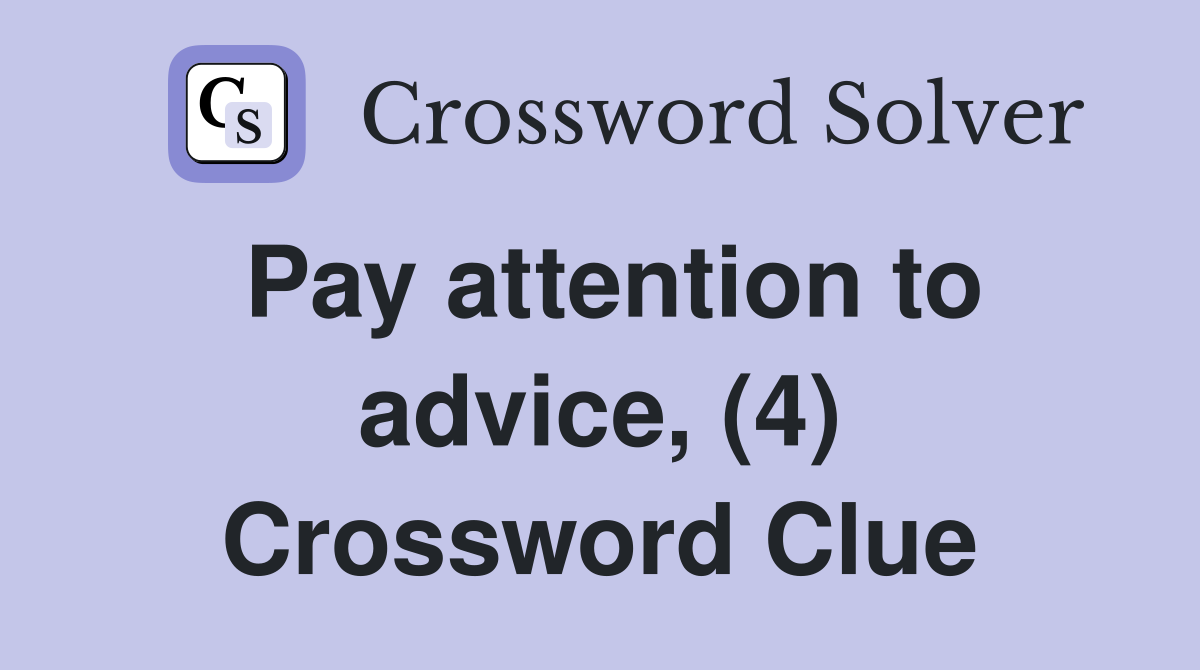 Pay attention to advice, (4) Crossword Clue