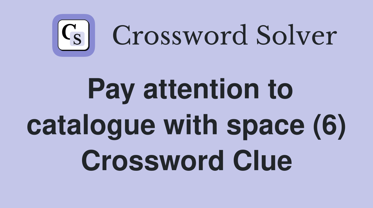Pay attention to catalogue with space (6) Crossword Clue