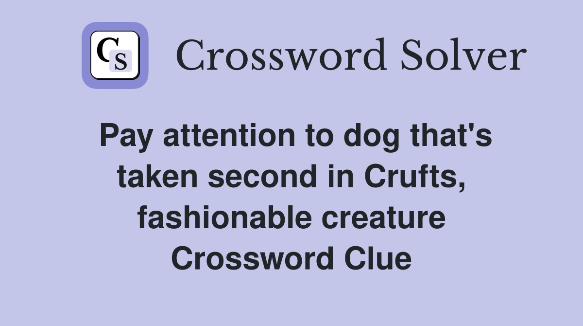 Pay attention to dog that's taken second in Crufts, fashionable creature Crossword Clue