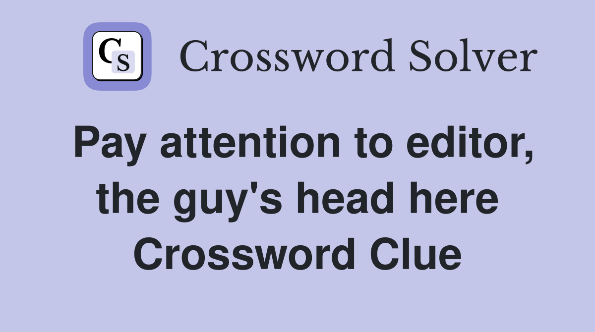 Pay attention to editor, the guy's head here Crossword Clue