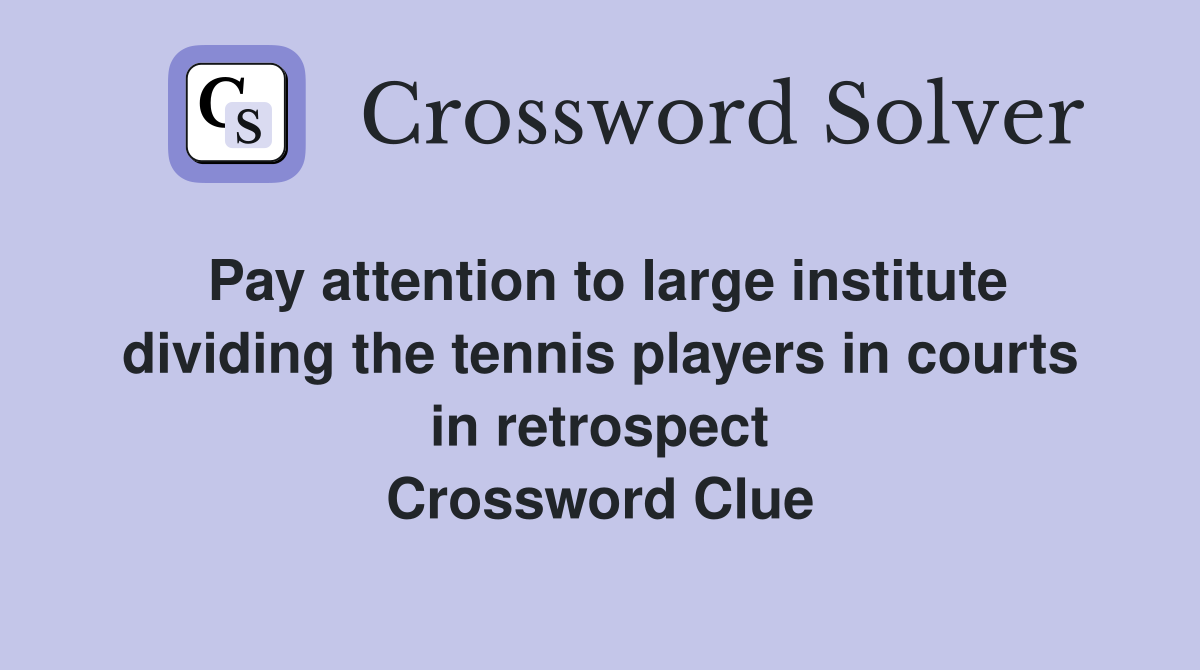 Pay attention to large institute dividing the tennis players in courts in retrospect Crossword Clue