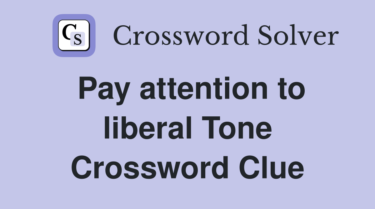 Pay attention to liberal Tone Crossword Clue