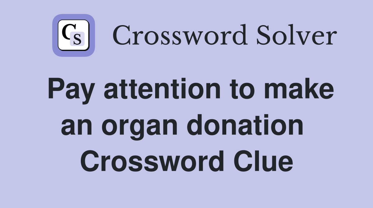 Pay attention to make an organ donation  Crossword Clue