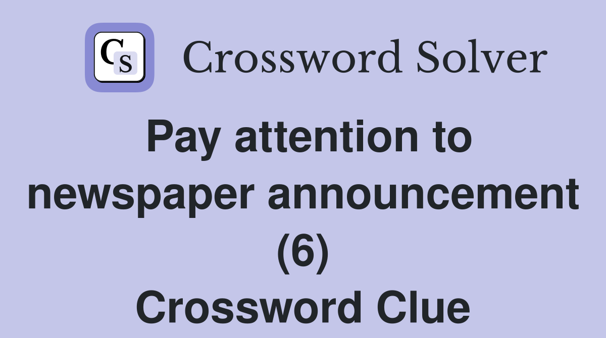 Pay attention to newspaper announcement (6) Crossword Clue