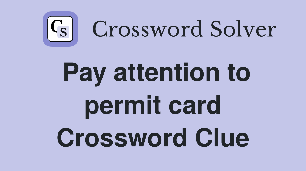 Pay attention to permit card Crossword Clue