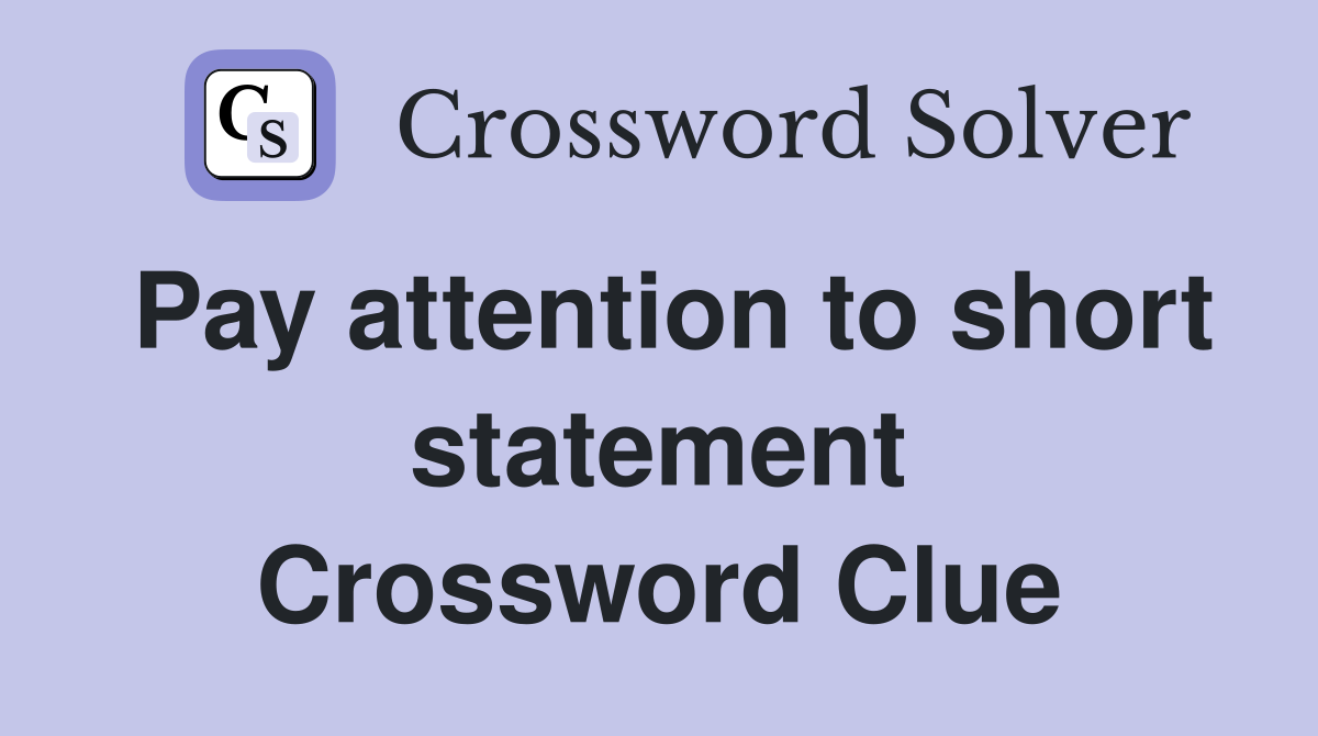 Pay attention to short statement Crossword Clue
