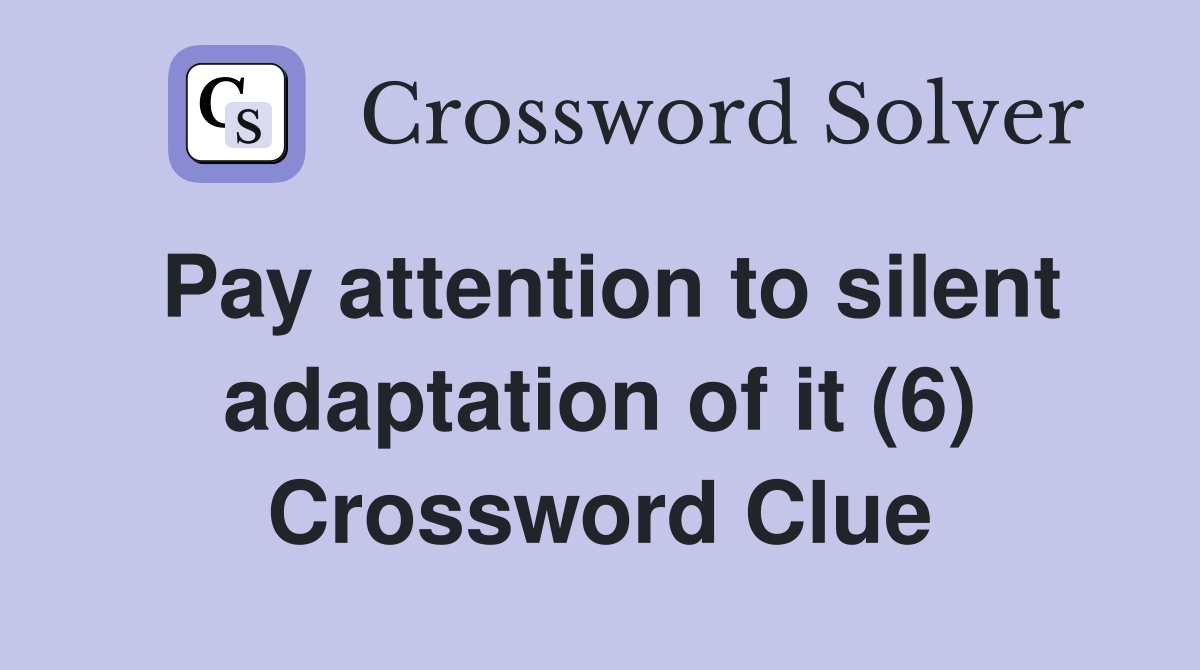 Pay attention to silent adaptation of it (6) Crossword Clue