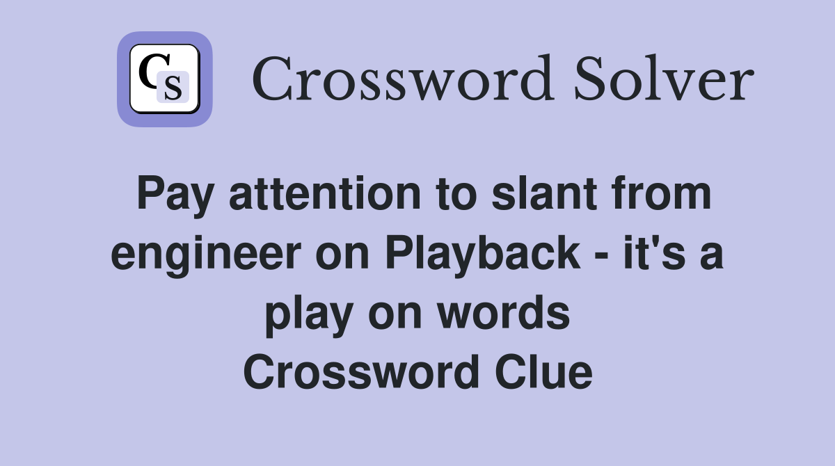 Pay attention to slant from engineer on Playback - it's a play on words Crossword Clue