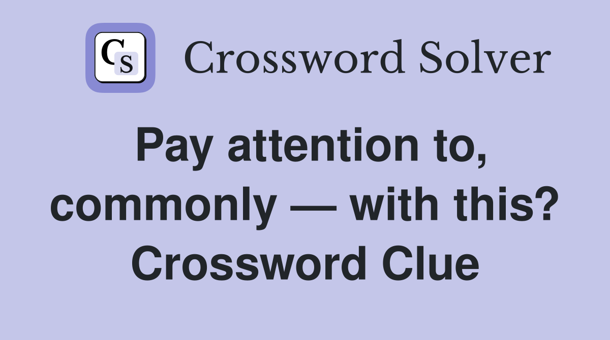 Pay attention to, commonly — with this? Crossword Clue