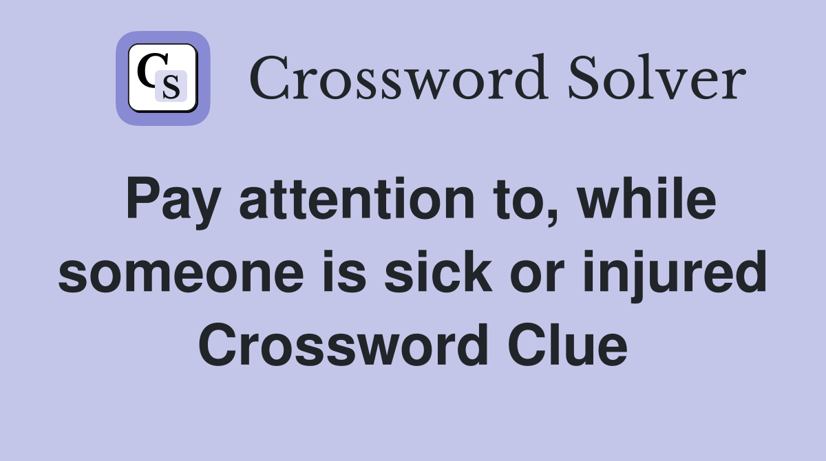 Pay attention to, while someone is sick or injured Crossword Clue