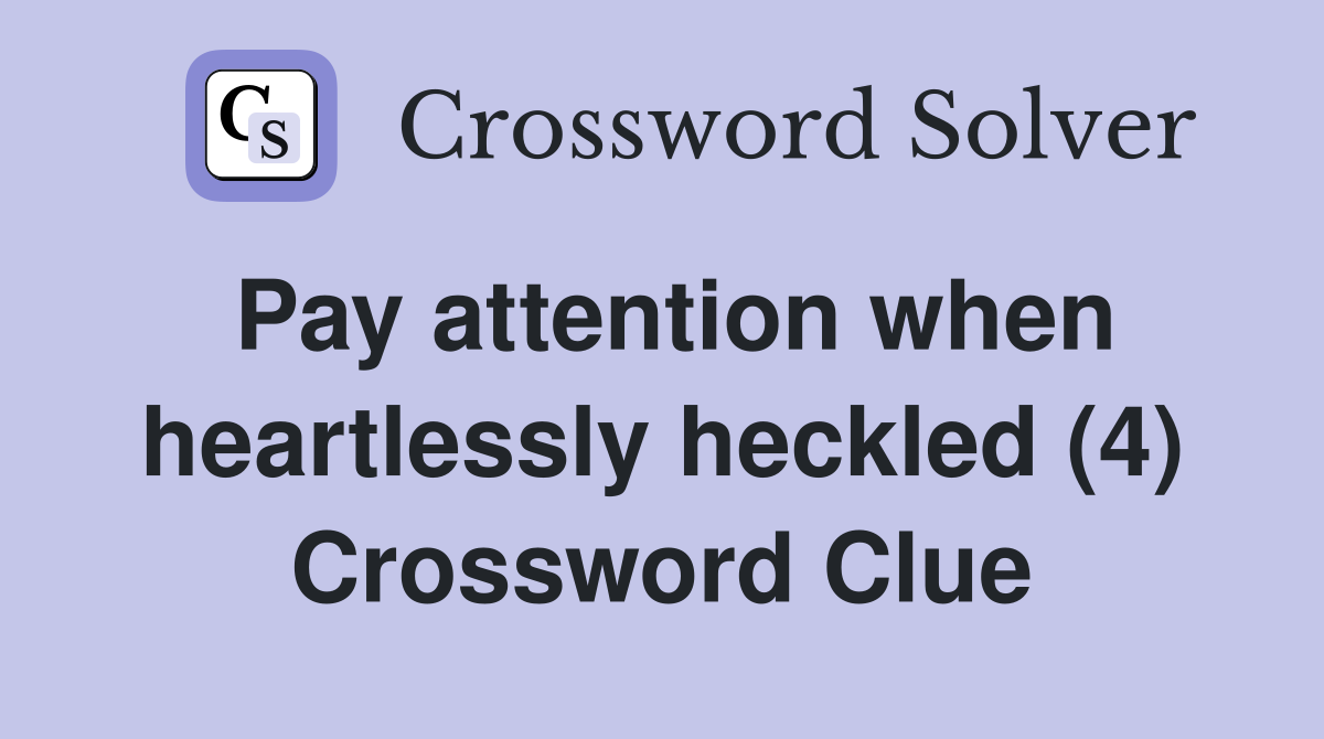 Pay attention when heartlessly heckled (4) Crossword Clue