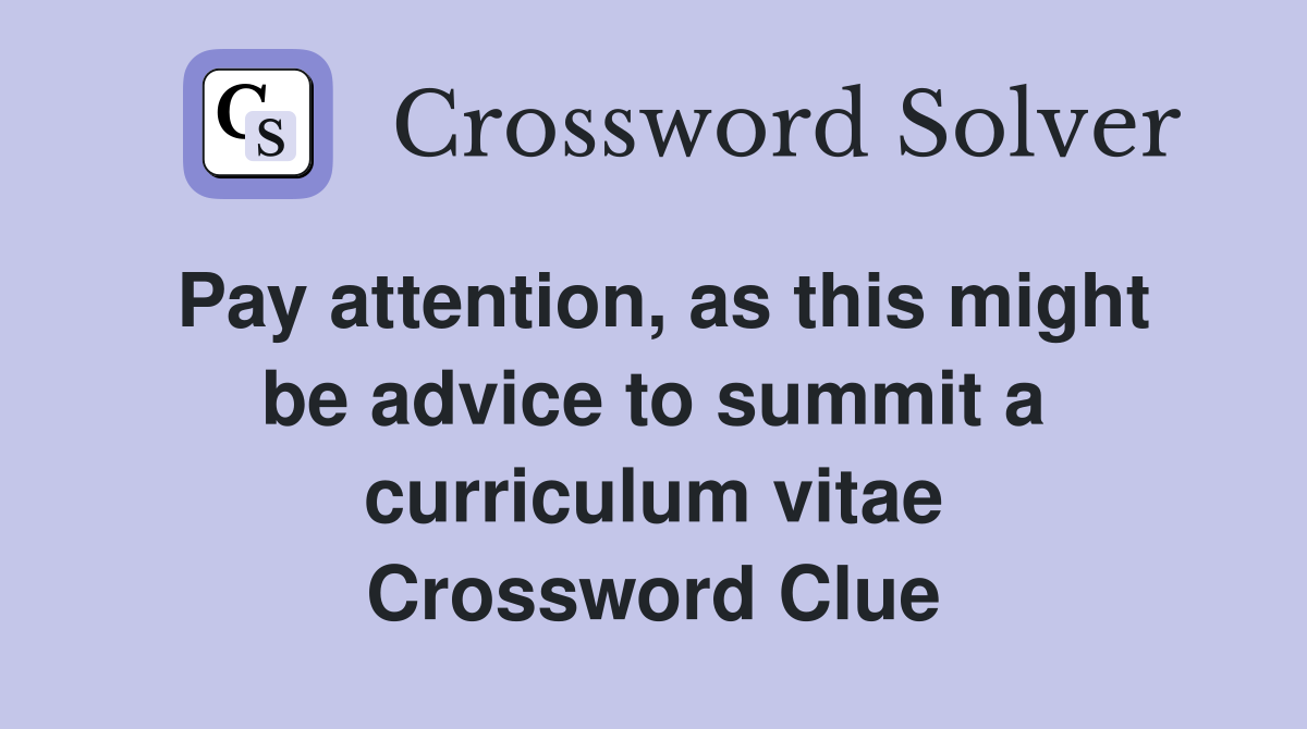Pay attention, as this might be advice to summit a curriculum vitae Crossword Clue