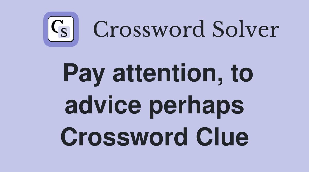 Pay attention, to advice perhaps Crossword Clue