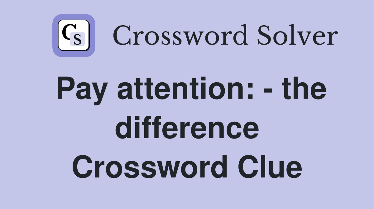 Pay attention: - the difference Crossword Clue