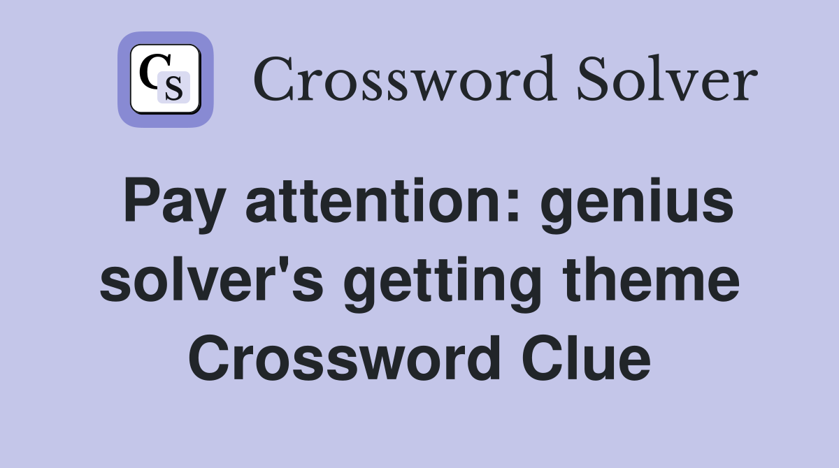 Pay attention: genius solver's getting theme Crossword Clue