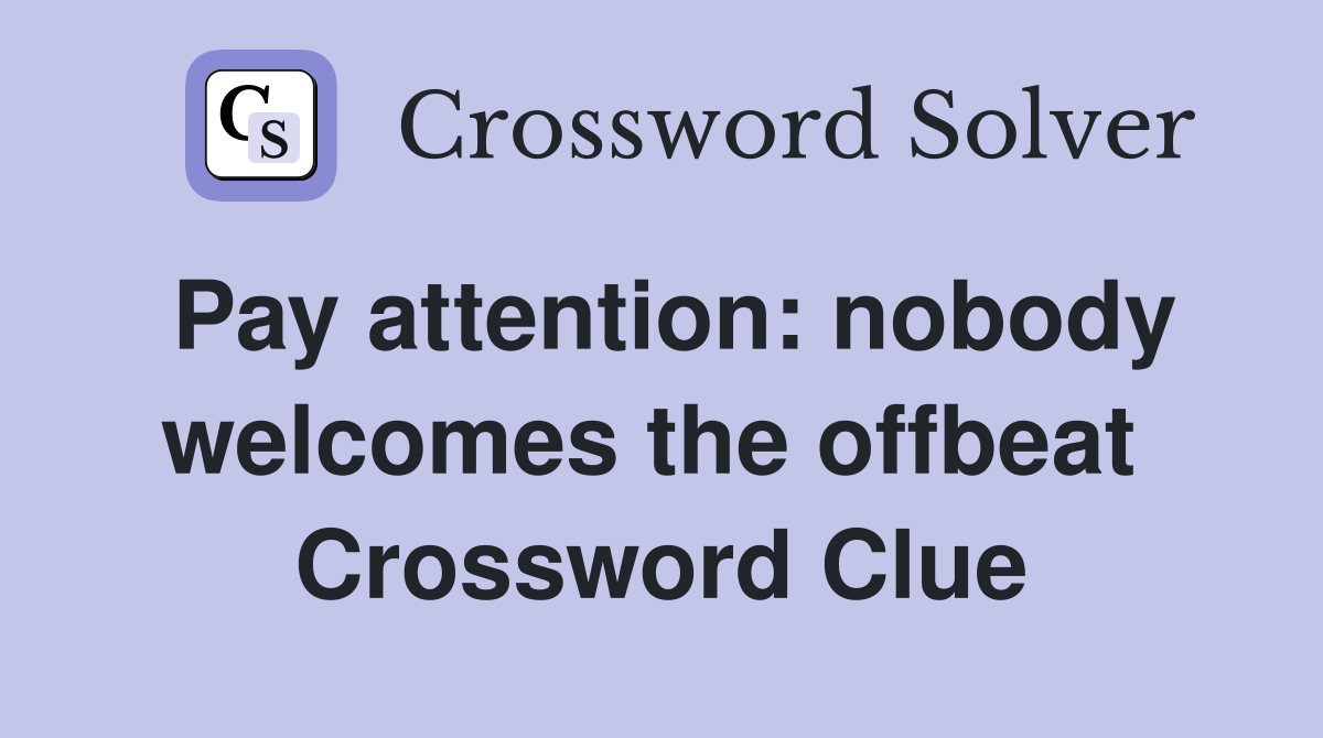 Pay attention: nobody welcomes the offbeat  Crossword Clue