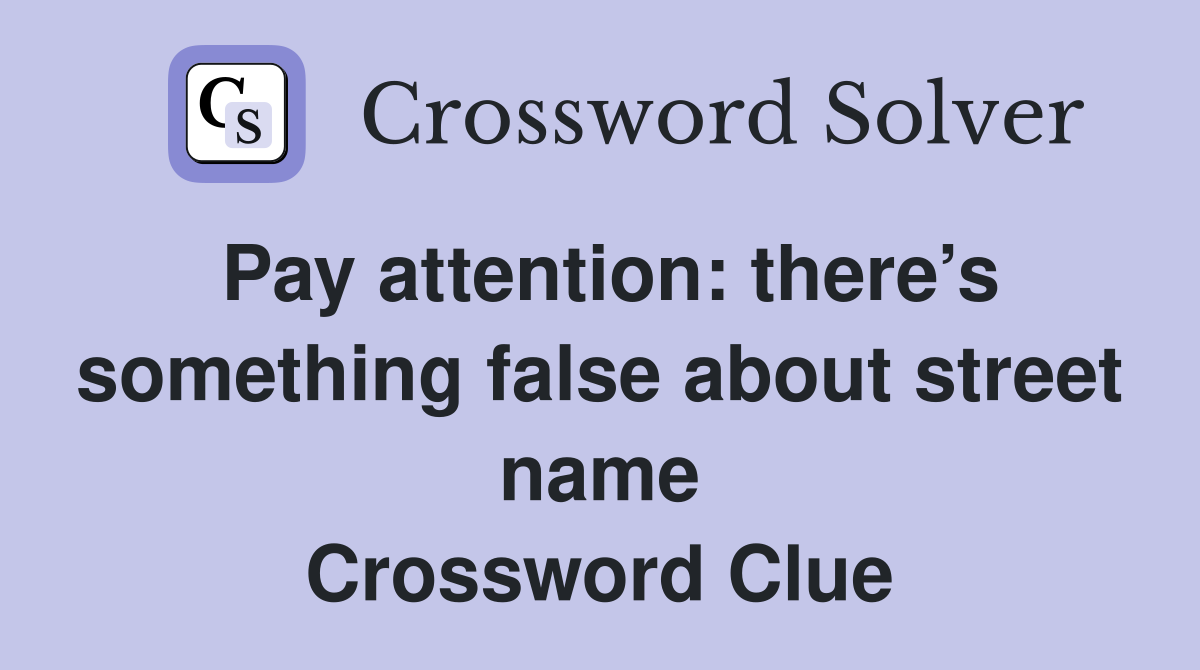 Pay attention: there’s something false about street name Crossword Clue