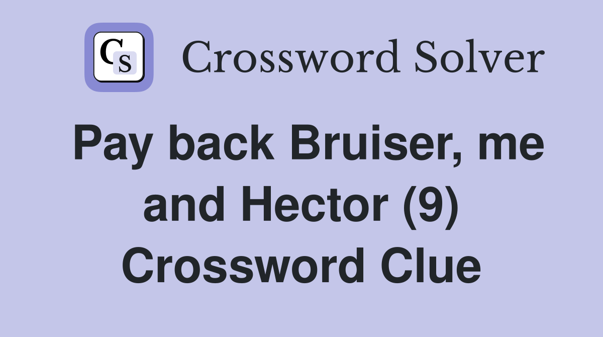 Pay back Bruiser, me and Hector (9) Crossword Clue