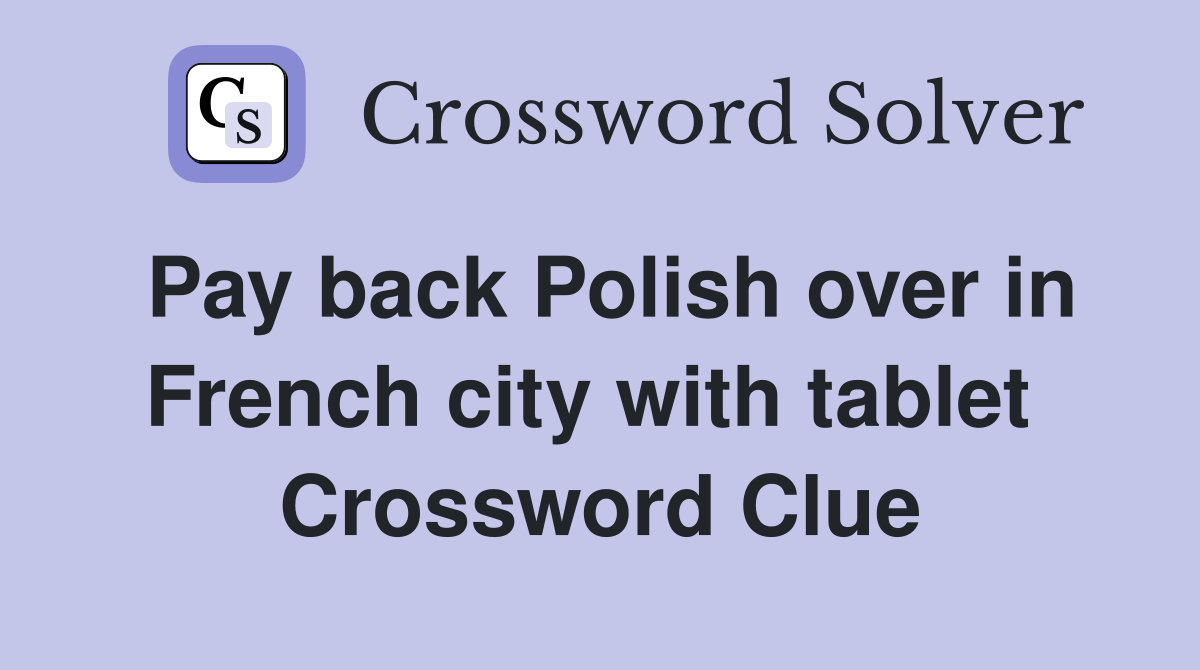 Pay back Polish over in French city with tablet  Crossword Clue