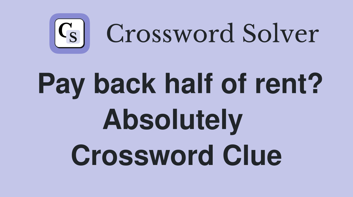 Pay back half of rent? Absolutely  Crossword Clue