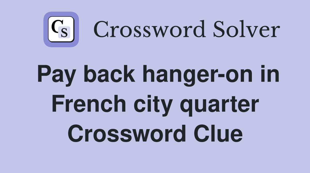 Pay back hanger-on in French city quarter Crossword Clue