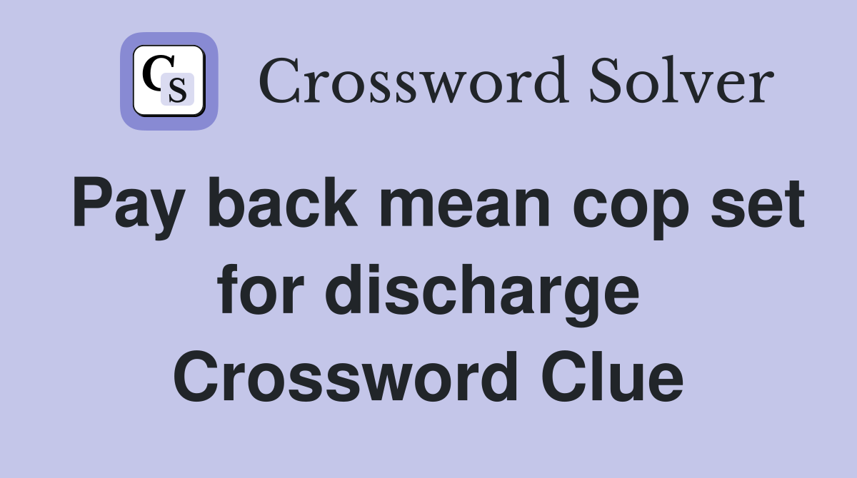 Pay back mean cop set for discharge Crossword Clue
