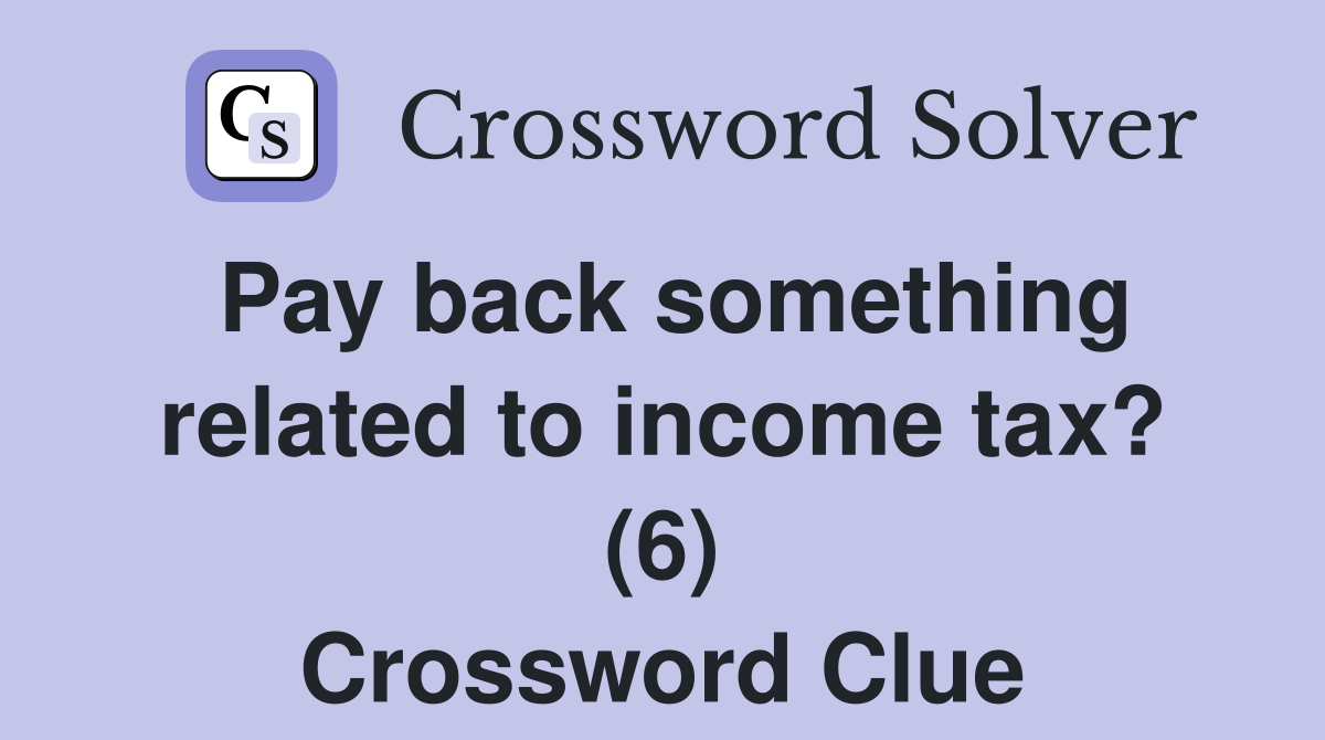 Pay back something related to income tax? (6) Crossword Clue