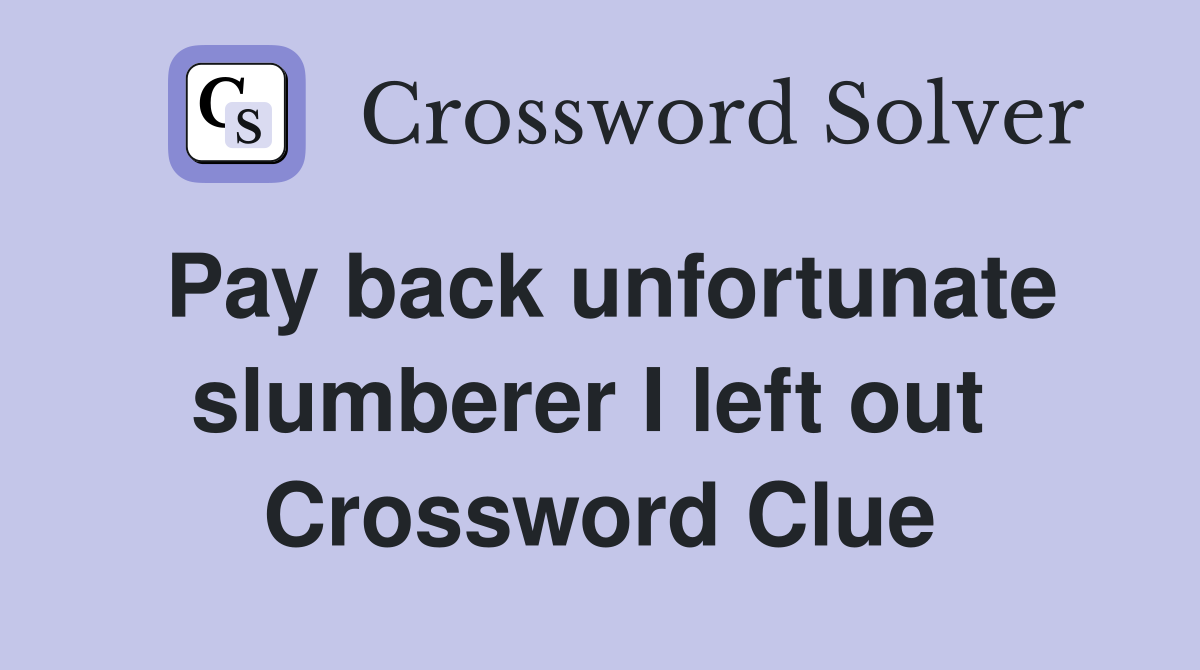 Pay back unfortunate slumberer I left out  Crossword Clue