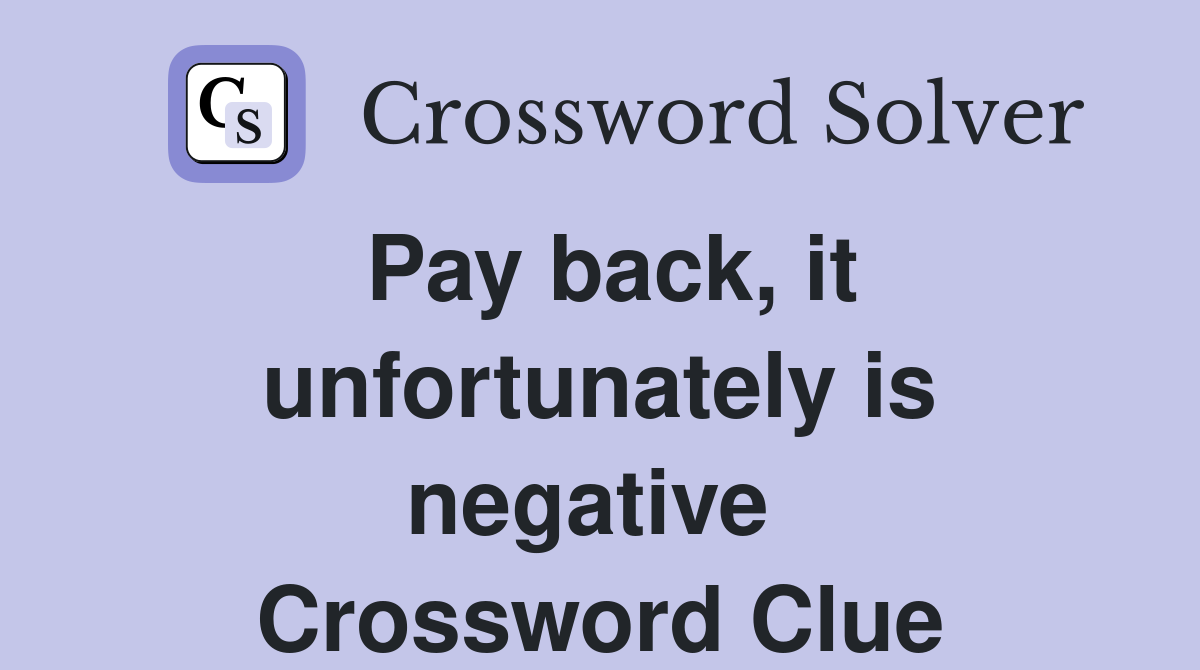 Pay back, it unfortunately is negative  Crossword Clue