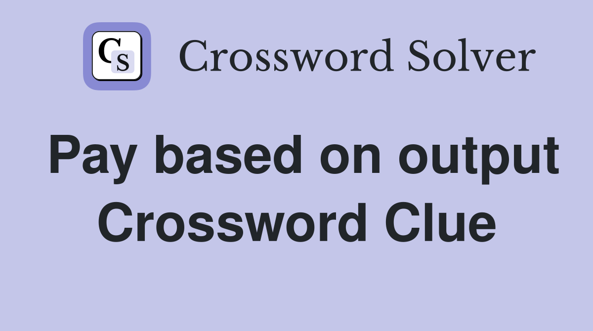 Pay based on output Crossword Clue