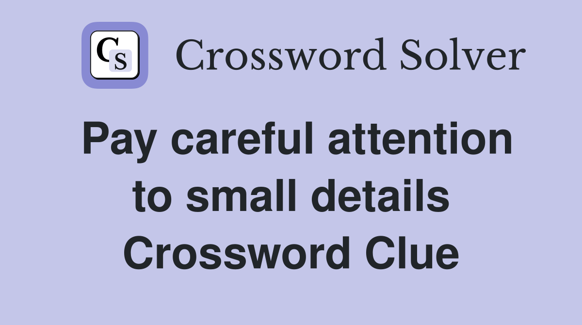 Pay careful attention to small details Crossword Clue
