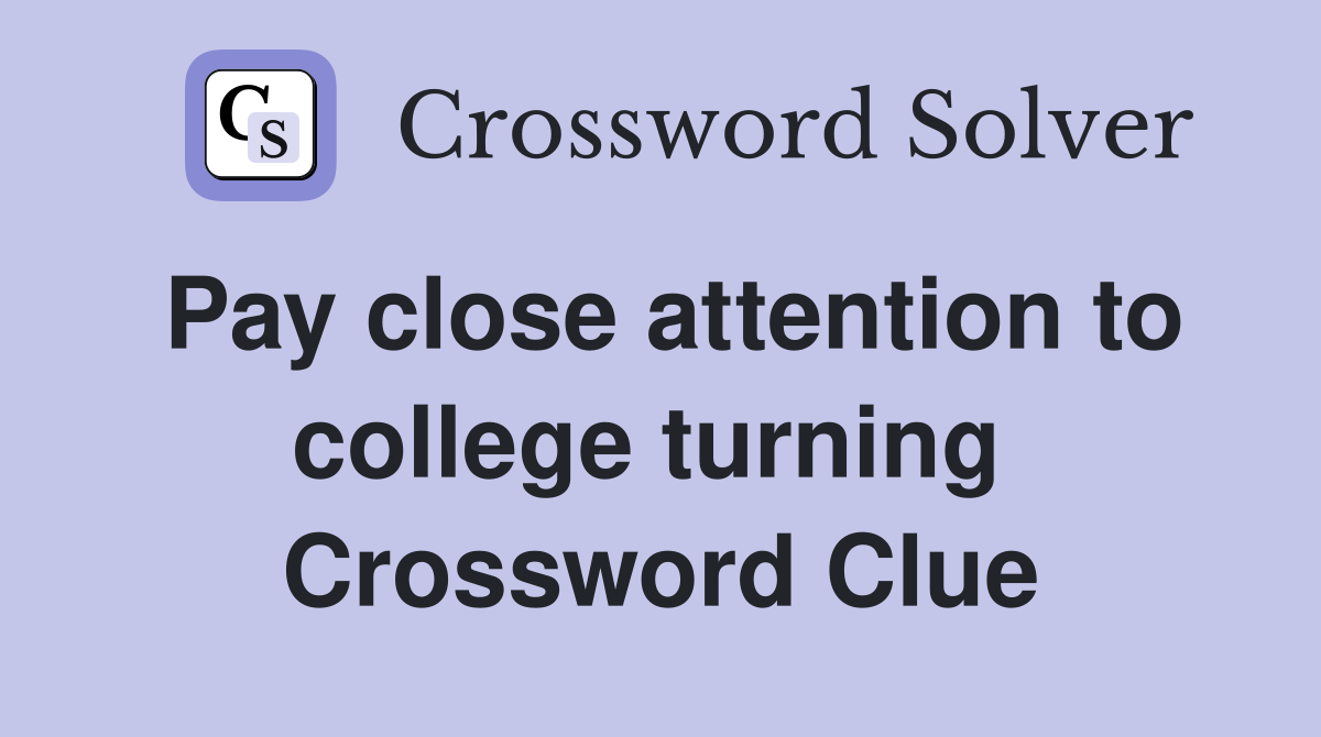 Pay close attention to college turning  Crossword Clue