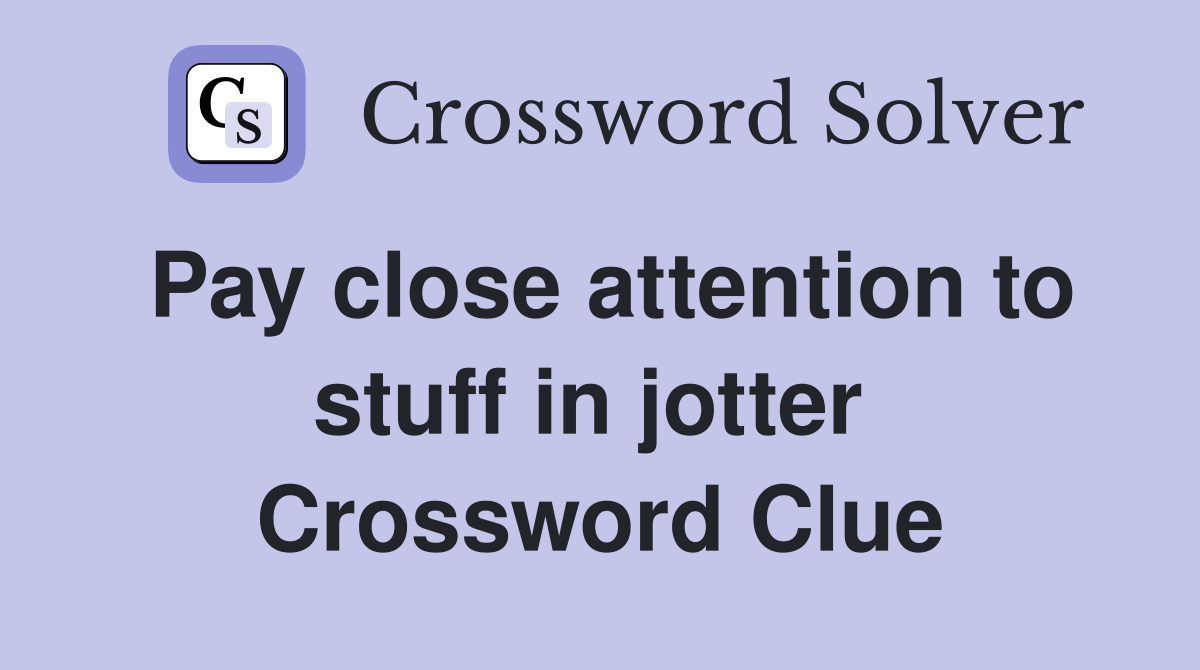 Pay close attention to stuff in jotter  Crossword Clue