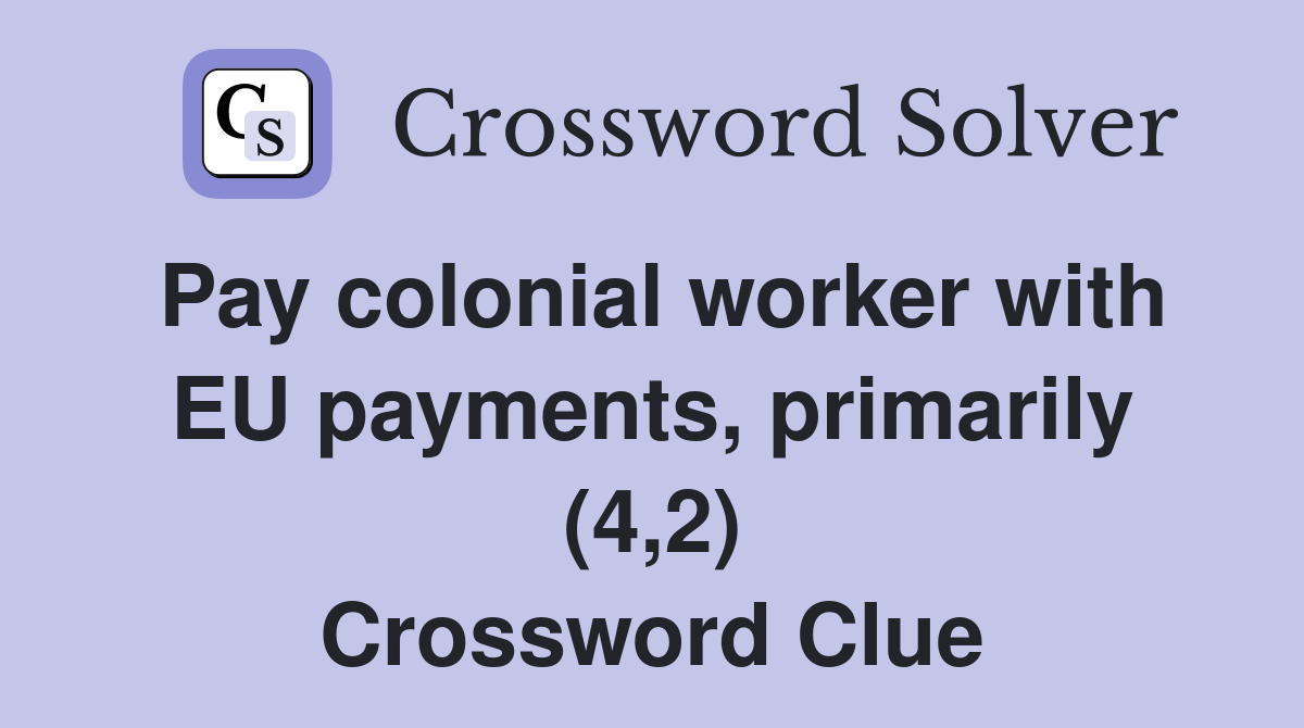 Pay colonial worker with EU payments, primarily (4,2) Crossword Clue