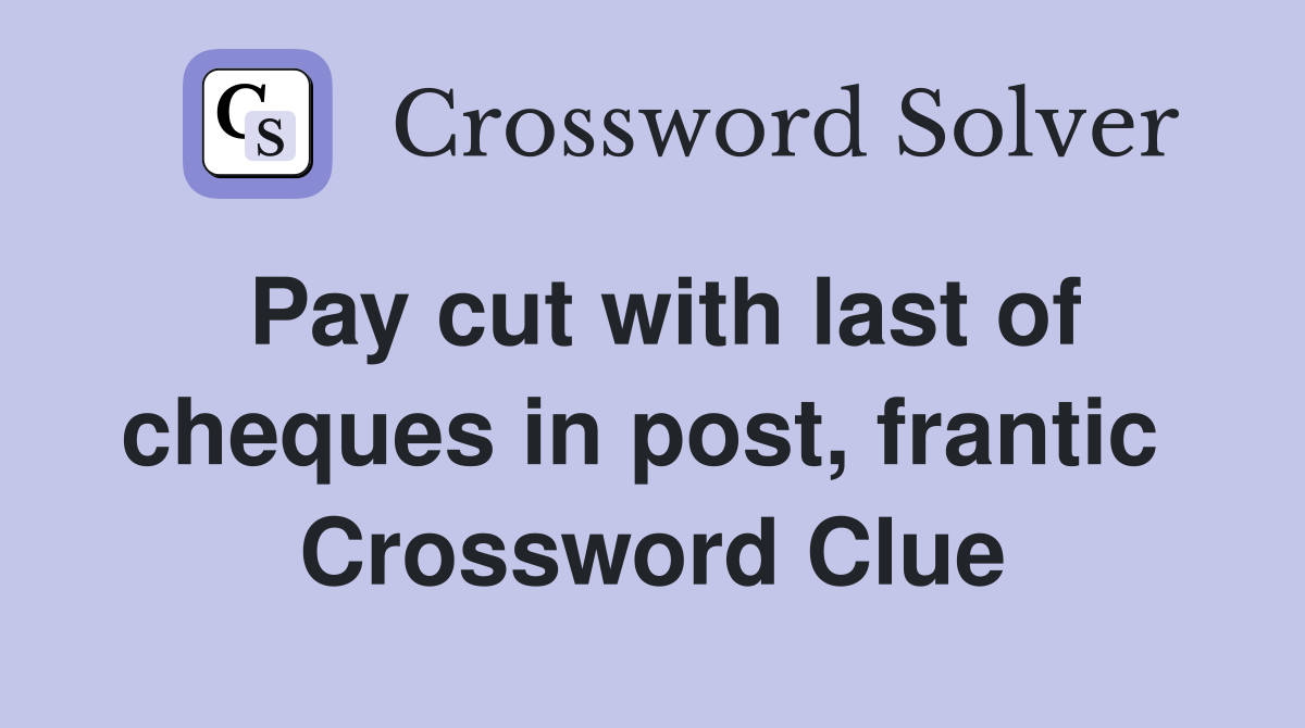 Pay cut with last of cheques in post, frantic  Crossword Clue