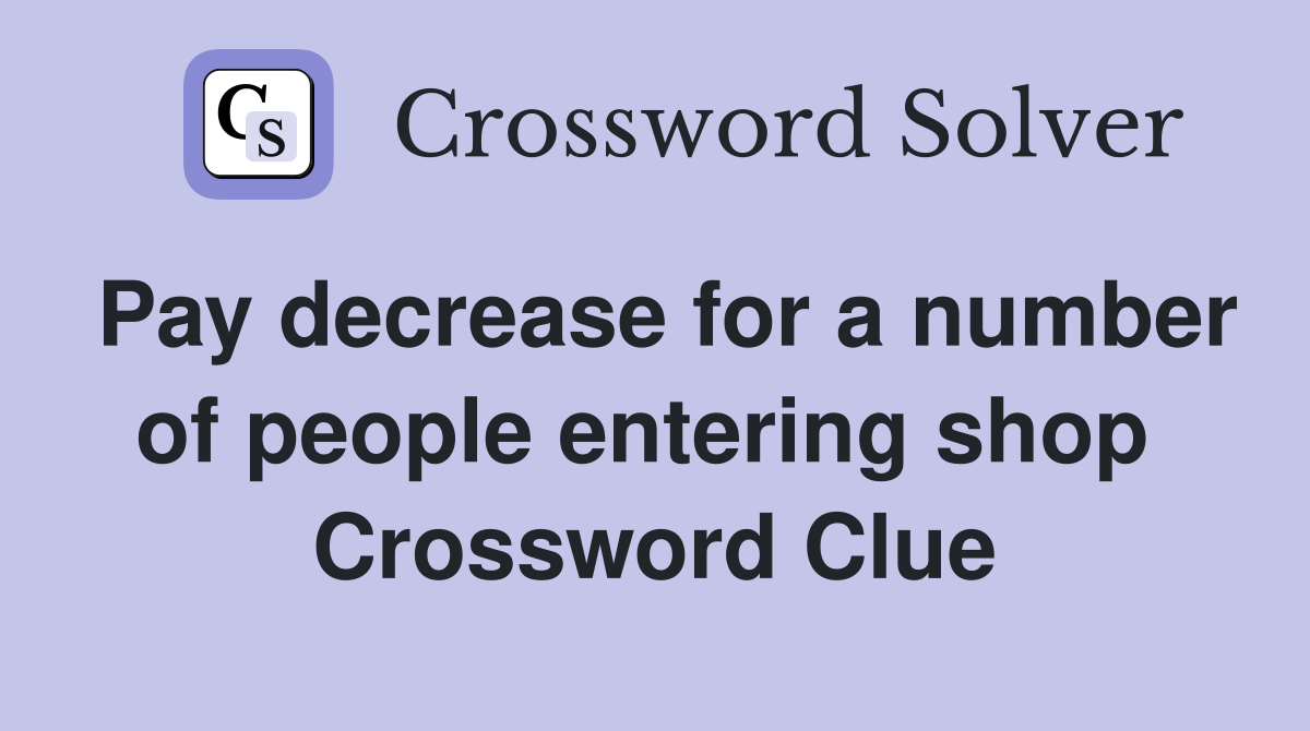 Pay decrease for a number of people entering shop  Crossword Clue