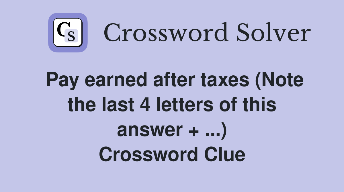 Pay earned after taxes (Note the last 4 letters of this answer + ...) Crossword Clue