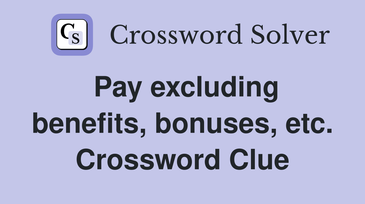 Pay excluding benefits, bonuses, etc. Crossword Clue