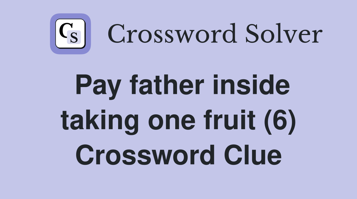 Pay father inside taking one fruit (6) Crossword Clue