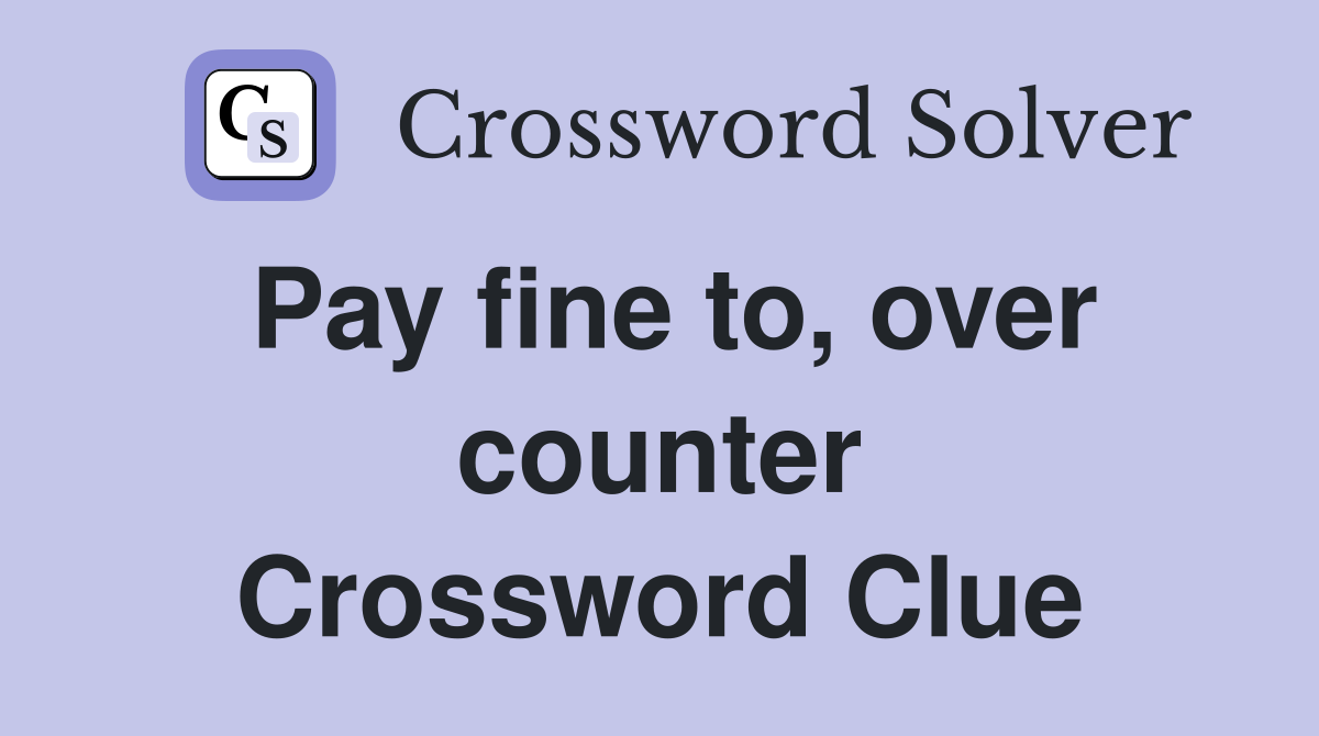 Pay fine to, over counter Crossword Clue