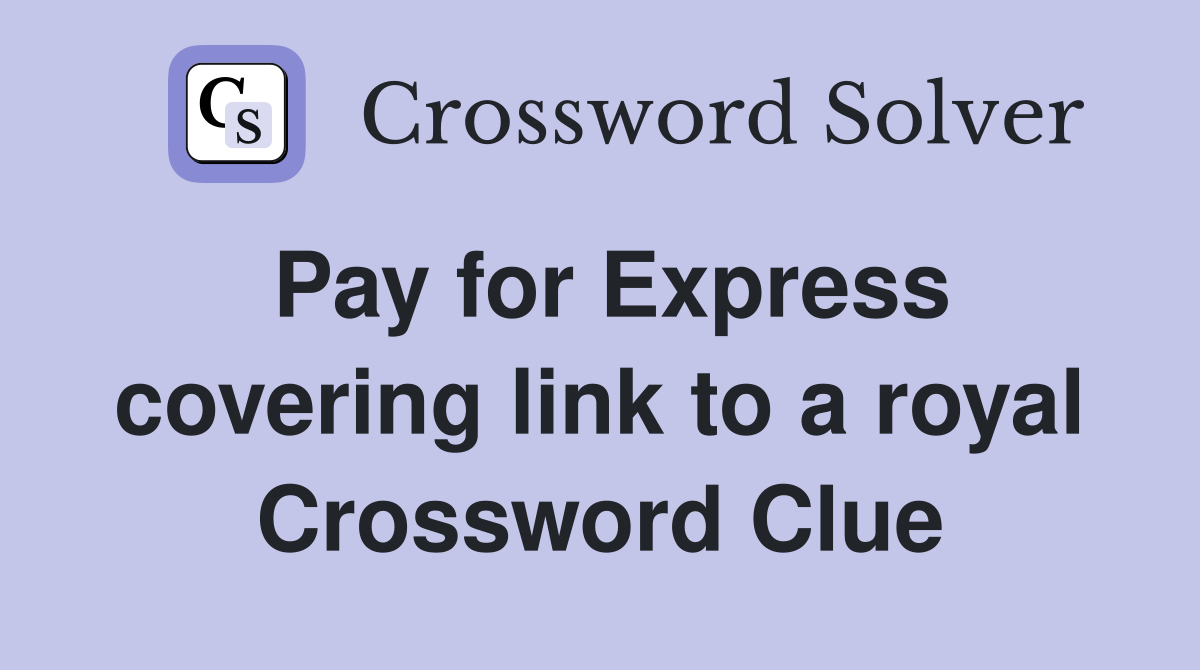 Pay for Express covering link to a royal Crossword Clue