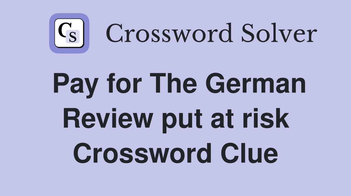 Pay for The German Review put at risk Crossword Clue