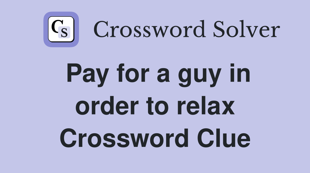 Pay for a guy in order to relax Crossword Clue