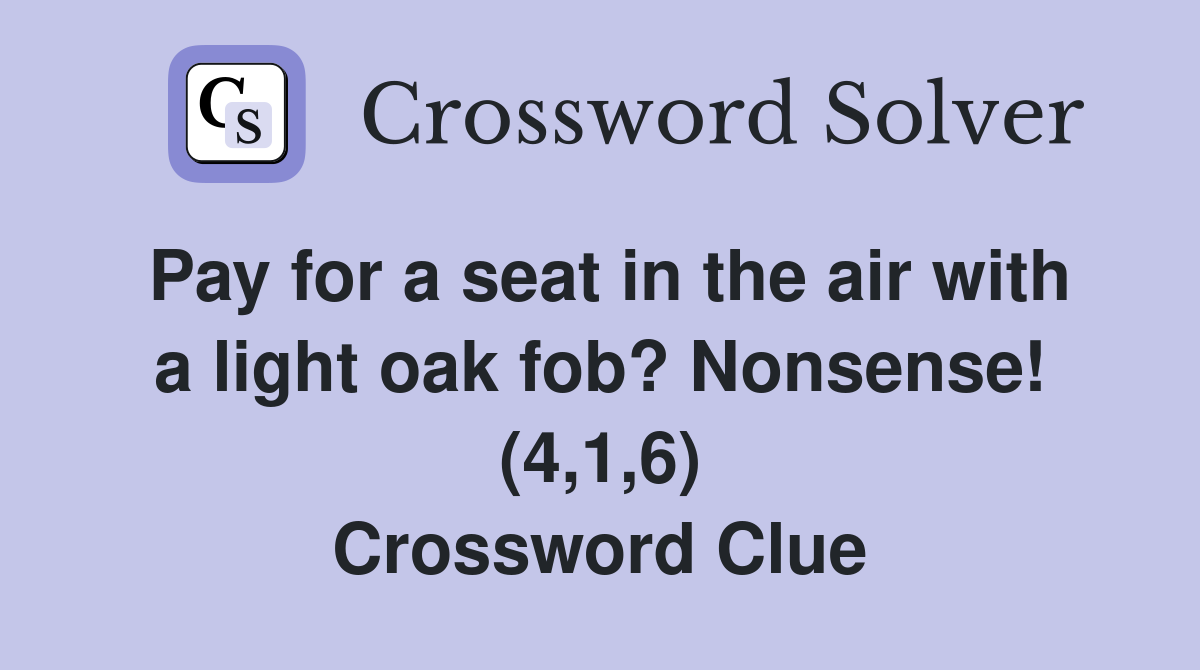 Pay for a seat in the air with a light oak fob? Nonsense! (4,1,6) Crossword Clue