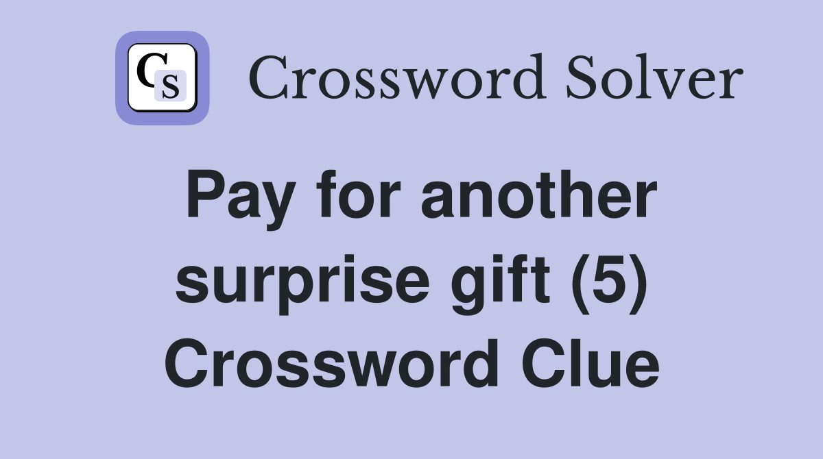Pay for another surprise gift (5) Crossword Clue