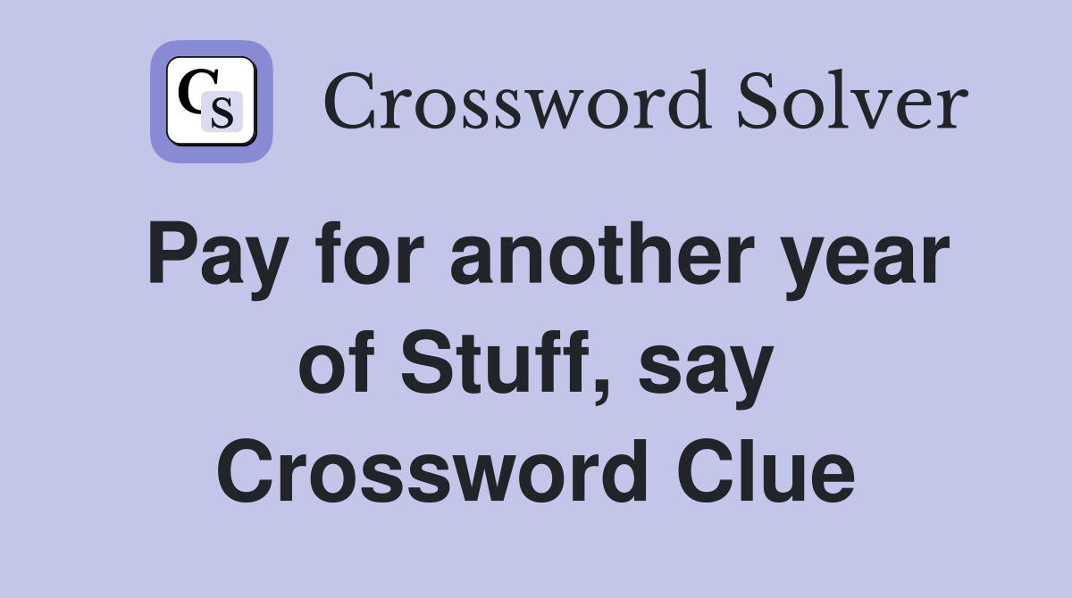 Pay for another year of Stuff, say Crossword Clue