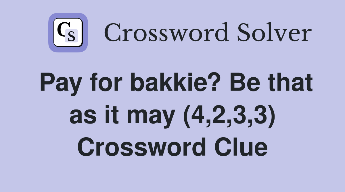 Pay for bakkie? Be that as it may (4,2,3,3) Crossword Clue