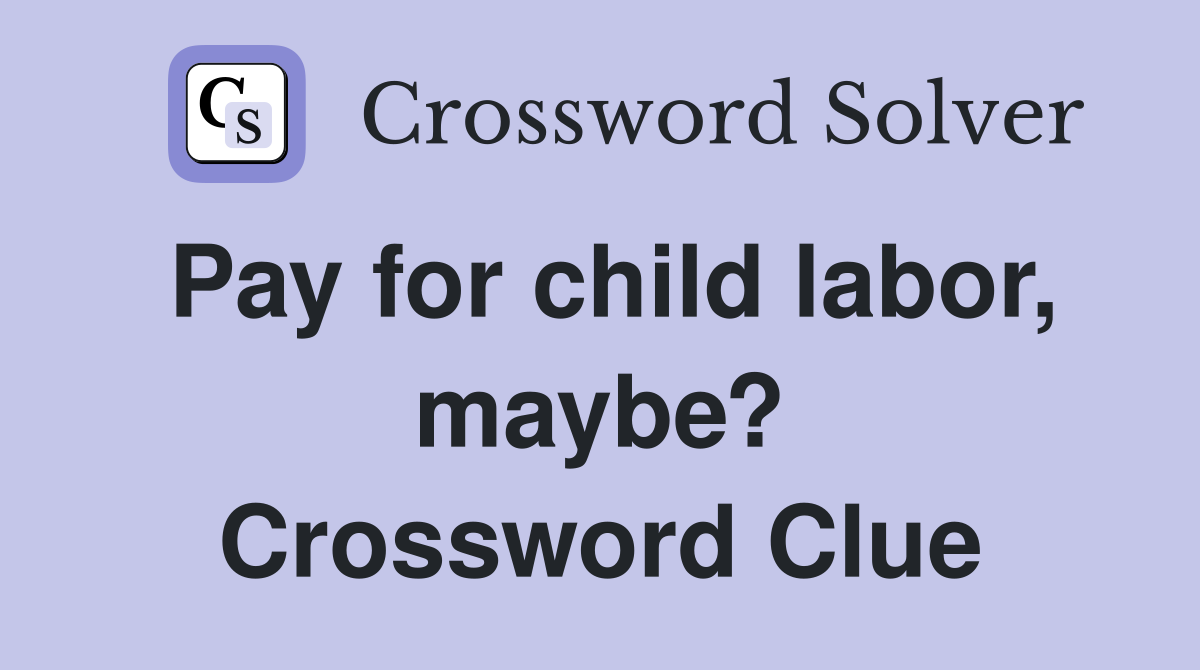 Pay for child labor, maybe? Crossword Clue