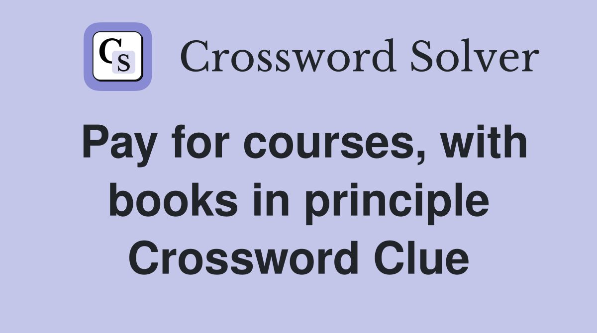 Pay for courses, with books in principle Crossword Clue