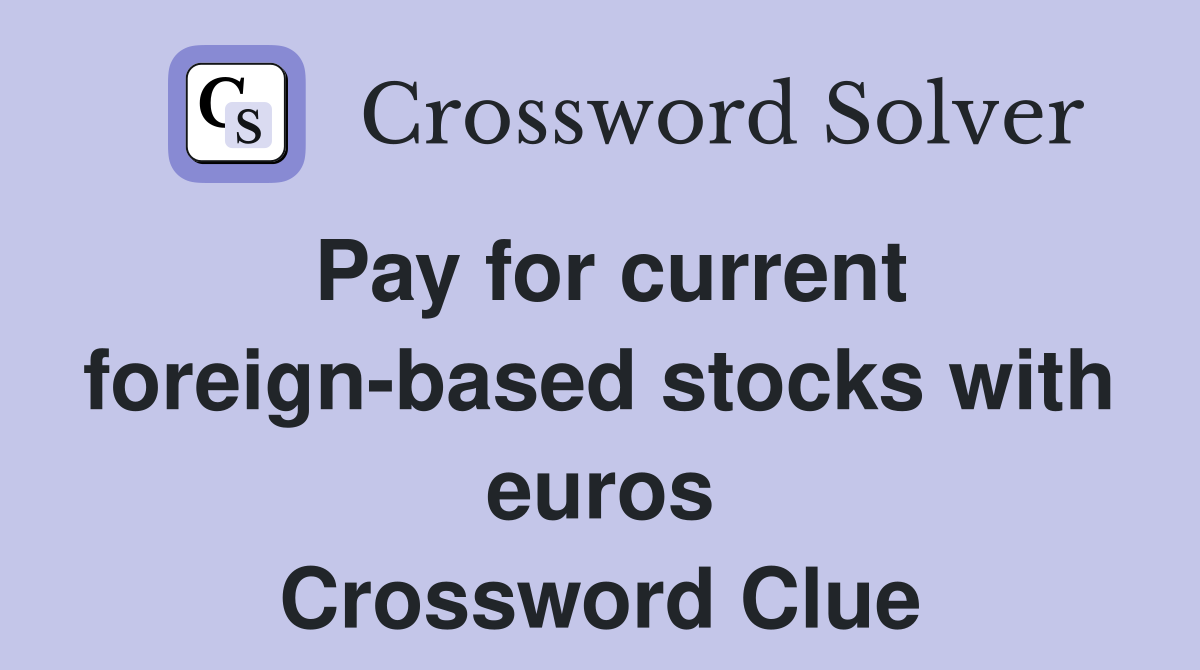 Pay for current foreign-based stocks with euros Crossword Clue